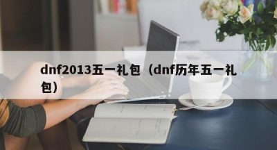 dnf2013五一礼包（dnf历年五一礼包）
