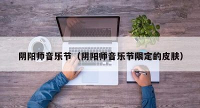 阴阳师音乐节（阴阳师音乐节限定的皮肤）