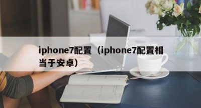 iphone7配置（iphone7配置相当于安卓）