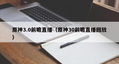 原神3.0前瞻直播（原神30前瞻直播回放）