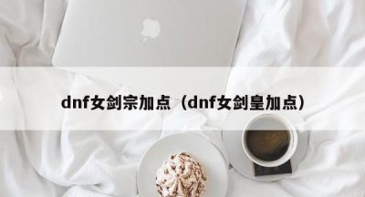 dnf女剑宗加点（dnf女剑皇加点）