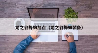 龙之谷舞娘加点（龙之谷舞娘装备）