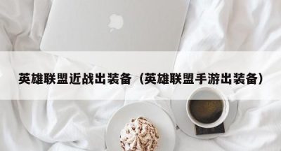 英雄联盟近战出装备（英雄联盟手游出装备）