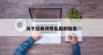 关于经典传奇私服的信息