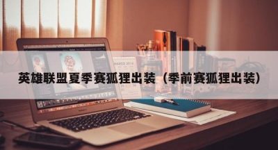英雄联盟夏季赛狐狸出装（季前赛狐狸出装）