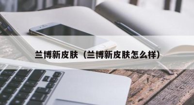 兰博新皮肤（兰博新皮肤怎么样）