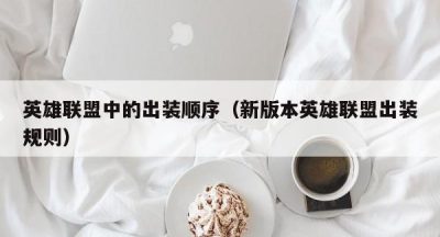 英雄联盟中的出装顺序（新版本英雄联盟出装规则）