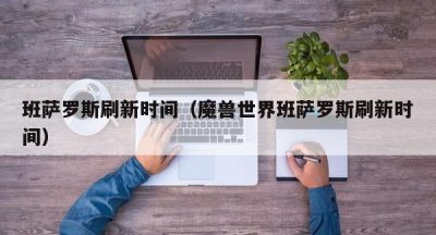 班萨罗斯刷新时间（魔兽世界班萨罗斯刷新时间）