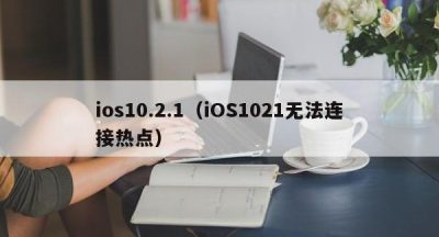 ios10.2.1（iOS1021无法连接热点）