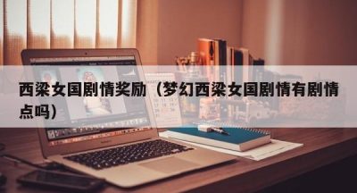 西梁女国剧情奖励（梦幻西梁女国剧情有剧情点吗）