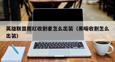 英雄联盟腥红收割者怎么出装（黑暗收割怎么出装）
