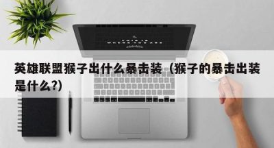 英雄联盟猴子出什么暴击装（猴子的暴击出装是什么?）