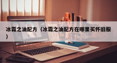 冰霜之油配方（冰霜之油配方在哪里买怀旧服）