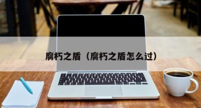 腐朽之盾（腐朽之盾怎么过）