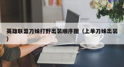 英雄联盟刀妹打野出装顺序图（上单刀妹出装）