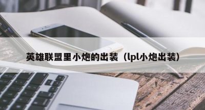 英雄联盟里小炮的出装（lpl小炮出装）