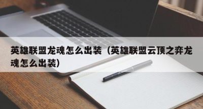 英雄联盟龙魂怎么出装（英雄联盟云顶之弈龙魂怎么出装）