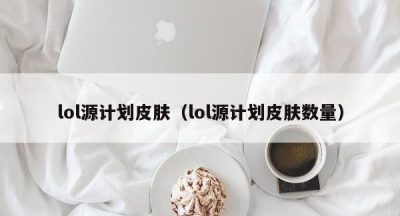 lol源计划皮肤（lol源计划皮肤数量）