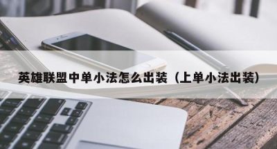 英雄联盟中单小法怎么出装（上单小法出装）