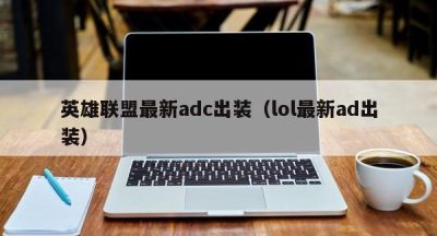 英雄联盟最新adc出装（lol最新ad出装）