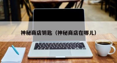 神秘商店钥匙（神秘商店在哪儿）