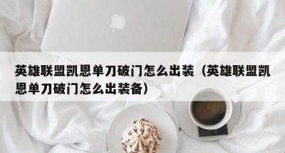 英雄联盟凯恩单刀破门怎么出装（英雄联盟凯恩单刀破门怎么出装备）