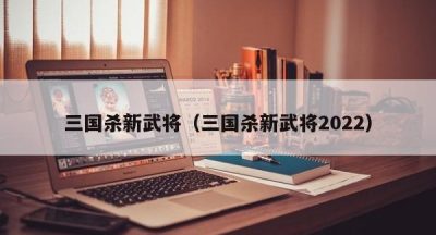 三国杀新武将（三国杀新武将2022）