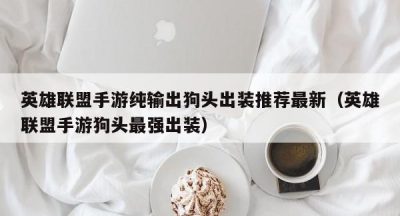 英雄联盟手游纯输出狗头出装推荐最新（英雄联盟手游狗头最强出装）