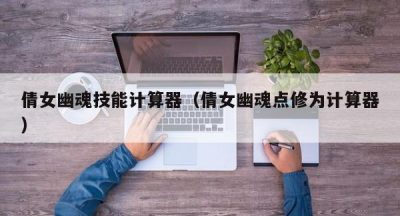 倩女幽魂技能计算器（倩女幽魂点修为计算器）