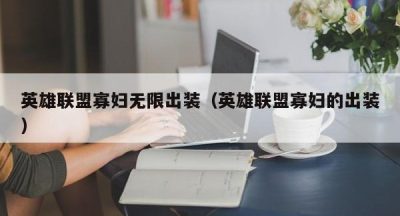 英雄联盟寡妇无限出装（英雄联盟寡妇的出装）
