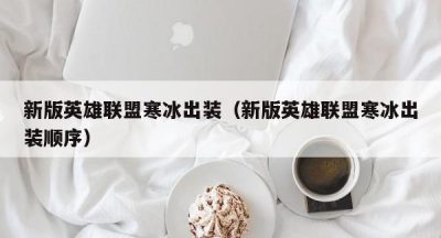 新版英雄联盟寒冰出装（新版英雄联盟寒冰出装顺序）
