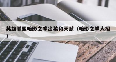 英雄联盟暗影之拳出装和天赋（暗影之拳大招）