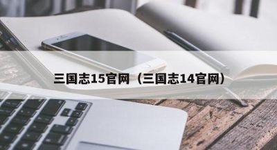 三国志15官网（三国志14官网）