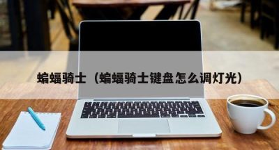 蝙蝠骑士（蝙蝠骑士键盘怎么调灯光）