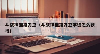 斗战神狸猫刀卫（斗战神狸猫刀卫学徒怎么获得）