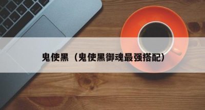 鬼使黑（鬼使黑御魂最强搭配）
