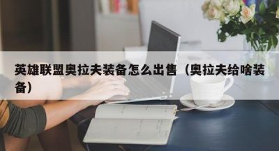 英雄联盟奥拉夫装备怎么出售（奥拉夫给啥装备）