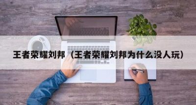 王者荣耀刘邦（王者荣耀刘邦为什么没人玩）