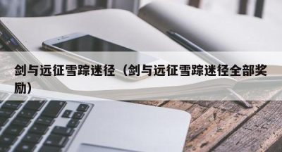 剑与远征雪踪迷径（剑与远征雪踪迷径全部奖励）