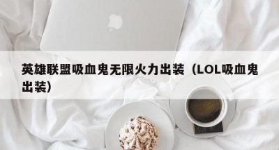 英雄联盟吸血鬼无限火力出装（LOL吸血鬼出装）