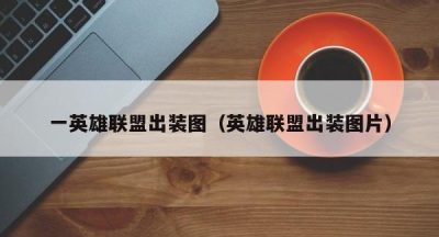 一英雄联盟出装图（英雄联盟出装图片）