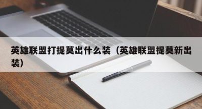 英雄联盟打提莫出什么装（英雄联盟提莫新出装）