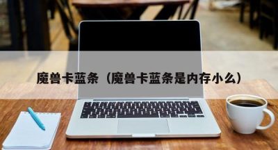 魔兽卡蓝条（魔兽卡蓝条是内存小么）