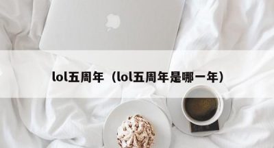 lol五周年（lol五周年是哪一年）