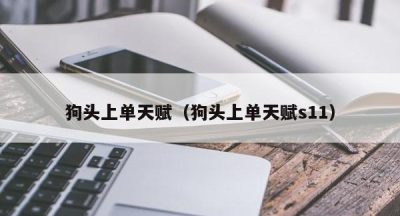 狗头上单天赋（狗头上单天赋s11）