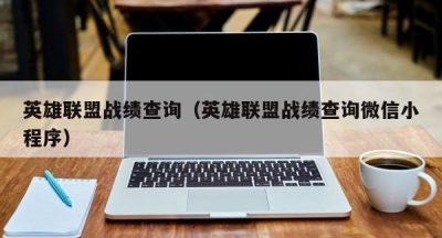 英雄联盟战绩查询（英雄联盟战绩查询微信小程序）