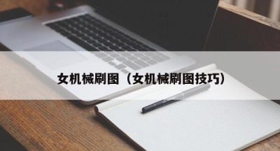 女机械刷图（女机械刷图技巧）