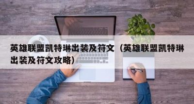 英雄联盟凯特琳出装及符文（英雄联盟凯特琳出装及符文攻略）