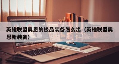 英雄联盟奥恩的极品装备怎么出（英雄联盟奥恩新装备）