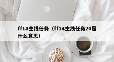 ff14主线任务（ff14主线任务20是什么意思）